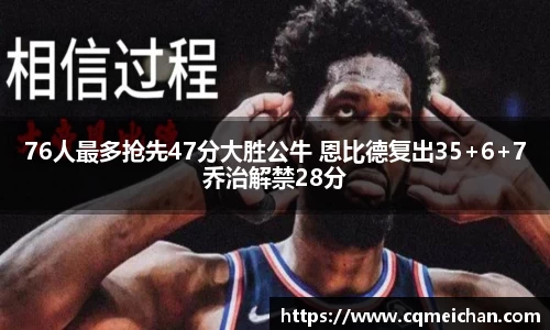 76人最多抢先47分大胜公牛 恩比德复出35+6+7乔治解禁28分