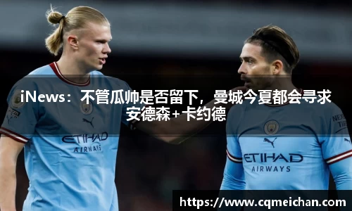 iNews：不管瓜帅是否留下，曼城今夏都会寻求安德森+卡约德